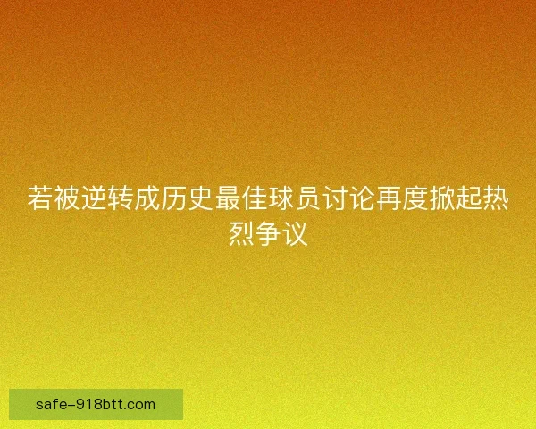 若被逆转成历史最佳球员讨论再度掀起热烈争议