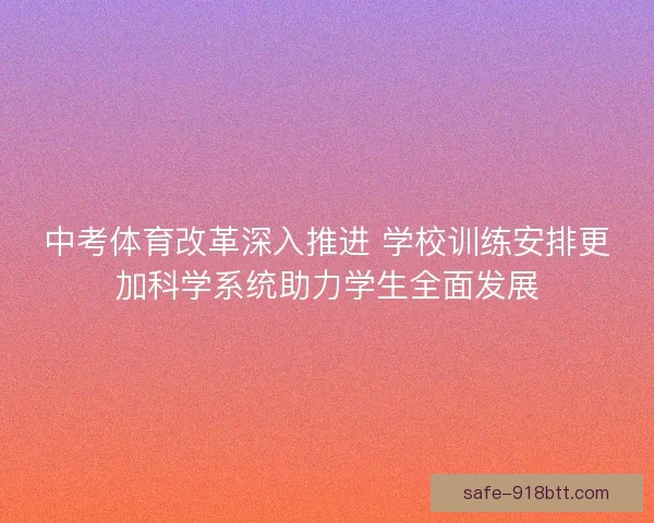 中考体育改革深入推进 学校训练安排更加科学系统助力学生全面发展 中考体育改革深入推进 学校训练安排更加科学系统助力学生全面发展