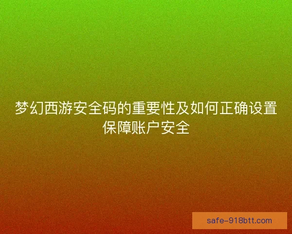 梦幻西游安全码的重要性及如何正确设置保障账户安全 梦幻西游安全码的重要性及如何正确设置保障账户安全