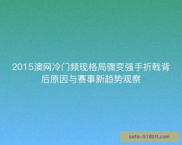 2015澳网冷门频现格局骤变强手折戟背后原因与赛事新趋势观察