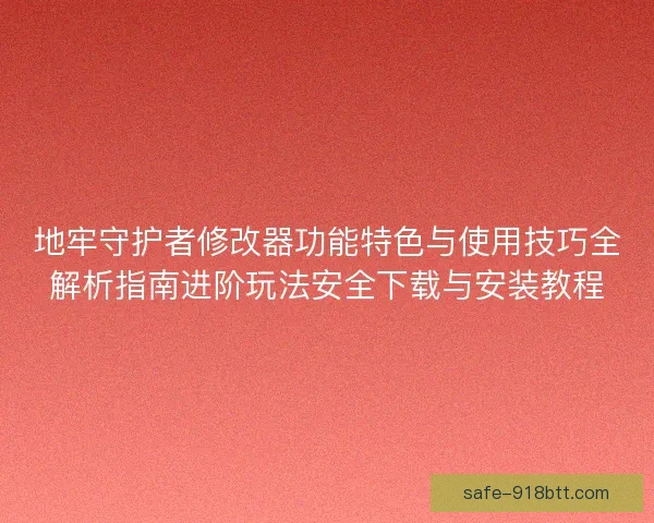 地牢守护者修改器功能特色与使用技巧全解析指南进阶玩法安全下载与安装教程