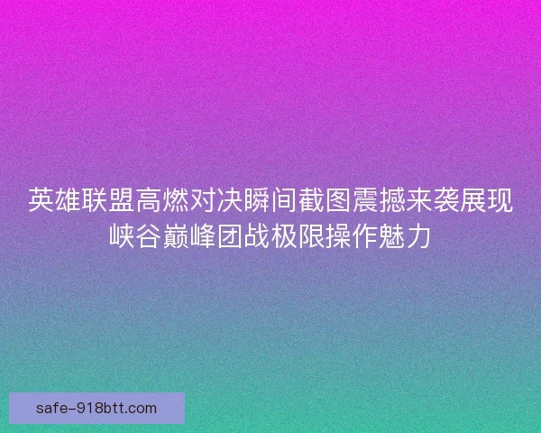 英雄联盟高燃对决瞬间截图震撼来袭展现峡谷巅峰团战极限操作魅力
