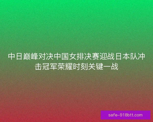 中日巅峰对决中国女排决赛迎战日本队冲击冠军荣耀时刻关键一战 中日巅峰对决中国女排决赛迎战日本队冲击冠军荣耀时刻关键一战