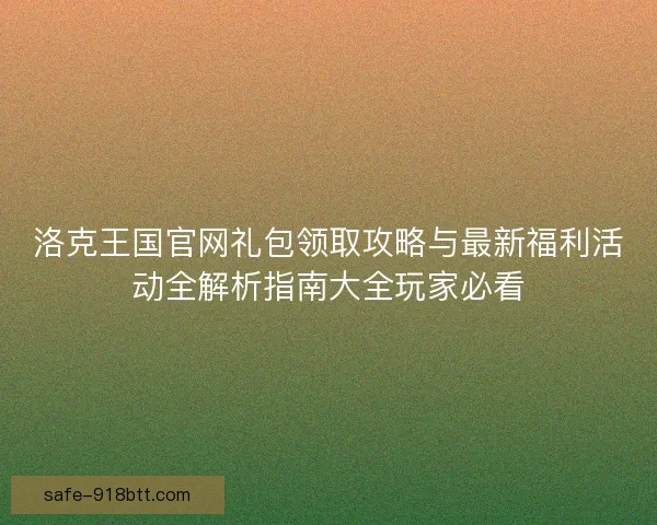 洛克王国官网礼包领取攻略与最新福利活动全解析指南大全玩家必看 洛克王国官网礼包领取攻略与最新福利活动全解析指南大全玩家必看